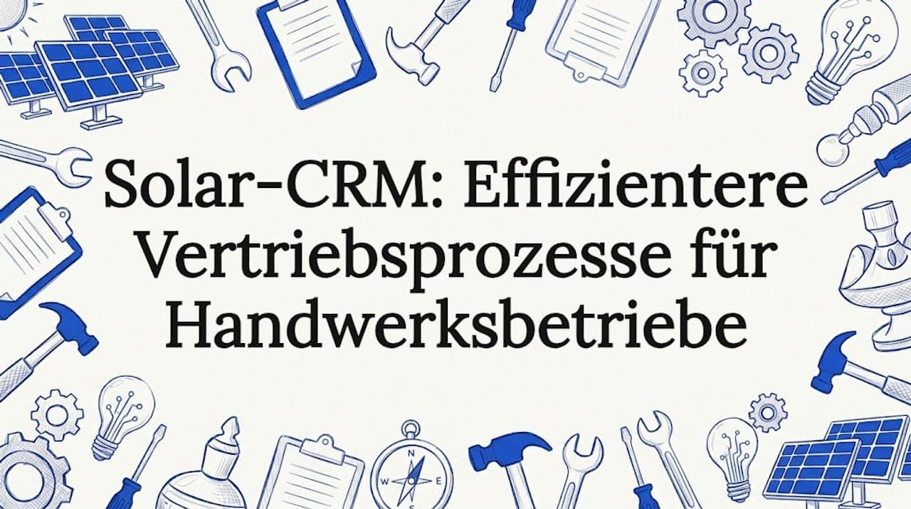 Solar-CRM: Effizientere Vertriebsprozesse für Handwerksbetriebe